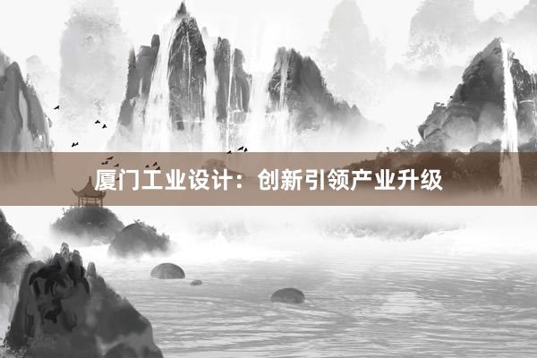 厦门工业设计：创新引领产业升级